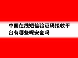 包含中国在线短信验证码接收平台有哪些呢安全吗的词条