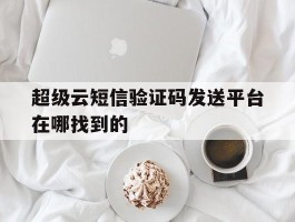 超级云短信验证码发送平台在哪找到的