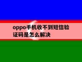 oppo手机收不到短信验证码是怎么解决