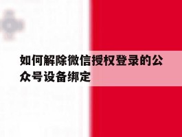 如何解除微信授权登录的公众号设备绑定