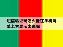 短信验证码怎么能在手机屏幕上方显示出来呢的简单介绍