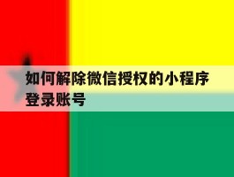 如何解除微信授权的小程序登录账号