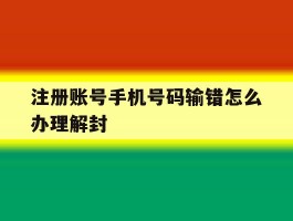 注册账号手机号码输错怎么办理解封