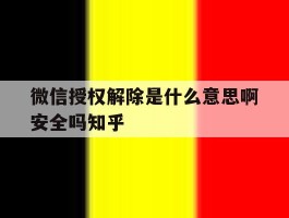 微信授权解除是什么意思啊安全吗知乎的简单介绍