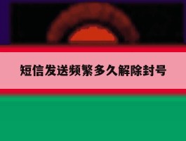 短信发送频繁多久解除封号