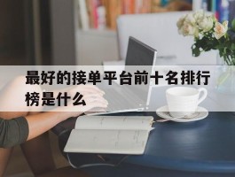 最好的接单平台前十名排行榜是什么