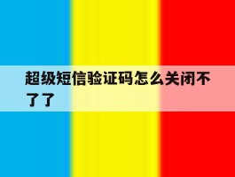 超级短信验证码怎么关闭不了了
