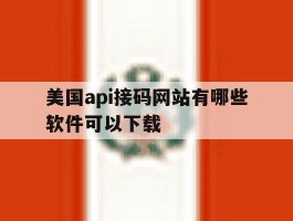 美国api接码网站有哪些软件可以下载