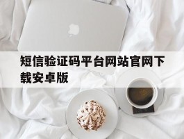 关于短信验证码平台网站官网下载安卓版的信息
