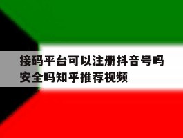 接码平台可以注册抖音号吗安全吗知乎推荐视频的简单介绍