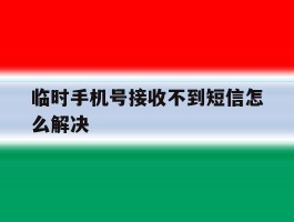临时手机号接收不到短信怎么解决