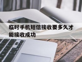 临时手机短信接收要多久才能接收成功