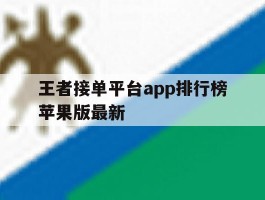 王者接单平台app排行榜苹果版最新的简单介绍