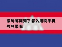 接码邮箱知乎怎么用啊手机号登录呢