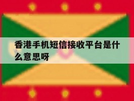 香港手机短信接收平台是什么意思呀