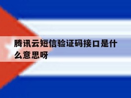 腾讯云短信验证码接口是什么意思呀