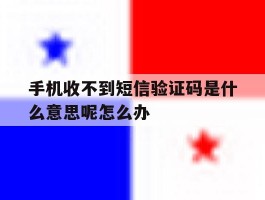 手机收不到短信验证码是什么意思呢怎么办的简单介绍