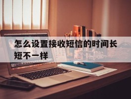 怎么设置接收短信的时间长短不一样