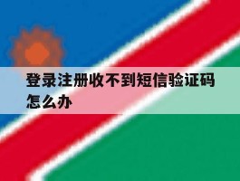 登录注册收不到短信验证码怎么办