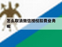 怎么取消微信授权扣费业务呢