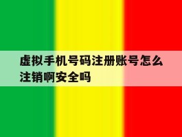 包含虚拟手机号码注册账号怎么注销啊安全吗的词条