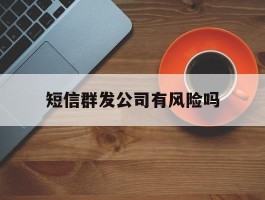 短信群发公司有风险吗