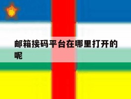 邮箱接码平台在哪里打开的呢