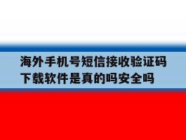 海外手机号短信接收验证码下载软件是真的吗安全吗的简单介绍
