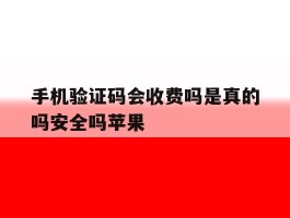 手机验证码会收费吗是真的吗安全吗苹果