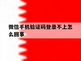 微信手机验证码登录不上怎么回事
