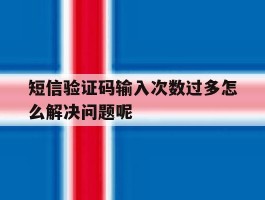 短信验证码输入次数过多怎么解决问题呢