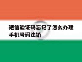 短信验证码忘记了怎么办理手机号码注销的简单介绍
