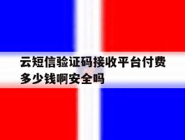 包含云短信验证码接收平台付费多少钱啊安全吗的词条