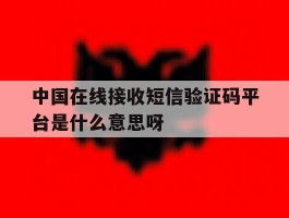 中国在线接收短信验证码平台是什么意思呀的简单介绍