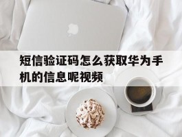 短信验证码怎么获取华为手机的信息呢视频