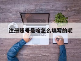 注册账号是啥怎么填写的呢