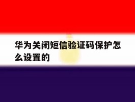 华为关闭短信验证码保护怎么设置的