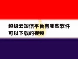 超级云短信平台有哪些软件可以下载的视频的简单介绍