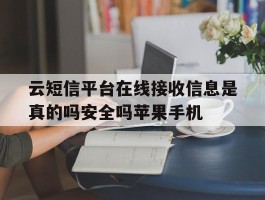 云短信平台在线接收信息是真的吗安全吗苹果手机的简单介绍