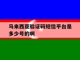 马来西亚验证码短信平台是多少号的啊的简单介绍