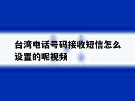 台湾电话号码接收短信怎么设置的呢视频的简单介绍