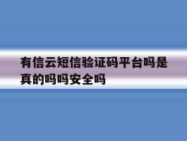 包含有信云短信验证码平台吗是真的吗吗安全吗的词条