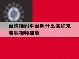 台湾接码平台叫什么名称来着呢视频播放
