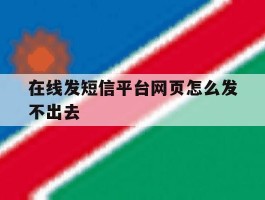 在线发短信平台网页怎么发不出去的简单介绍