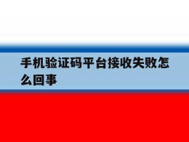 手机验证码平台接收失败怎么回事