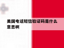 美国电话短信验证码是什么意思啊