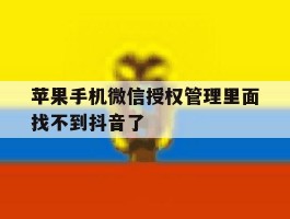 苹果手机微信授权管理里面找不到抖音了