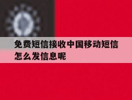 免费短信接收中国移动短信怎么发信息呢