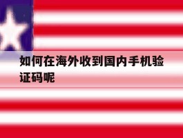 如何在海外收到国内手机验证码呢