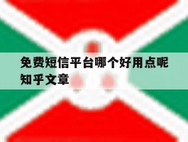 关于免费短信平台哪个好用点呢知乎文章的信息